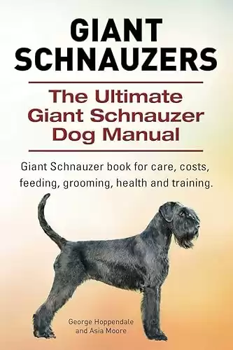 The Ultimate Giant Schnauzer Dog Manual for care, costs, feeding, grooming, health, and training.