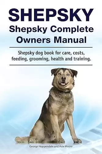 Shepsky Complete Owners Manual for care, costs, feeding, grooming, health, and training.