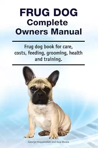 Frug Dog Complete Owners Manual for care, costs, feeding, grooming, health, and training.