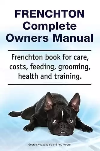 Frenchton Complete Owners Manual for care, costs, feeding, grooming, health, and training.