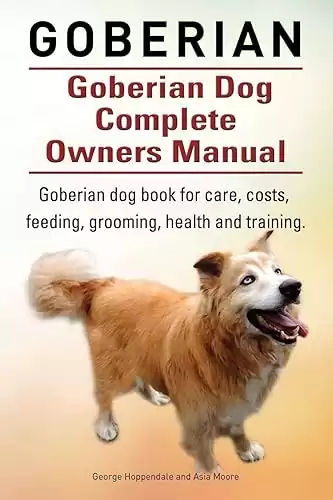 Goberian Dog Complete Owners Manual for care, costs, feeding, grooming, health, and training.