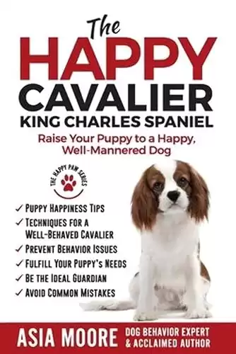 The Happy Cavalier King Charles Spaniel: Raise Your Puppy to a Happy, Well-Mannered dog (The Happy Paw Series)