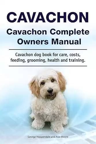 Cavachon Complete Owners Manual for care, costs, feeding, grooming, health, and training.