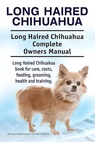 Long Haired Chihuahua. Long Haired Chihuahua Complete Owners Manual. Long Haired Chihuahua book for care, costs, feeding, grooming, health and training.