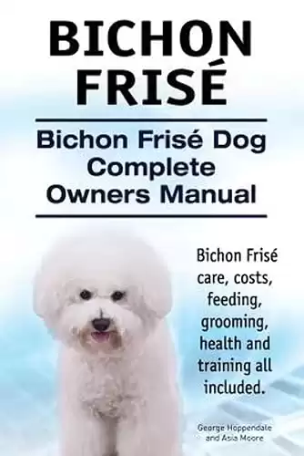 Bichon Frise. Bichon Frise Dog Complete Owners Manual. Bichon Frise care, costs, feeding, grooming, health and training all included.