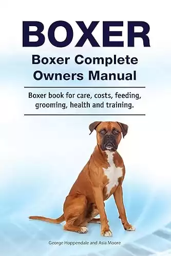 Boxer. Boxer Complete Owners Manual. Boxer book for care, costs, feeding, grooming, health and training.