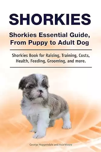 Shorkies Essential Guide, From Puppy to Adult Dog Book for Raising, Training, Costs, Health, Feeding, Grooming, and more.