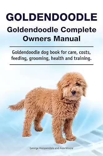 Goldendoodle Complete Owners Manual for care, costs, feeding, grooming, health and training.