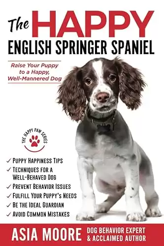 The Happy English Springer Spaniel: Raise your Puppy to a Happy, Well-Mannered Dog (The Happy Paw Series)