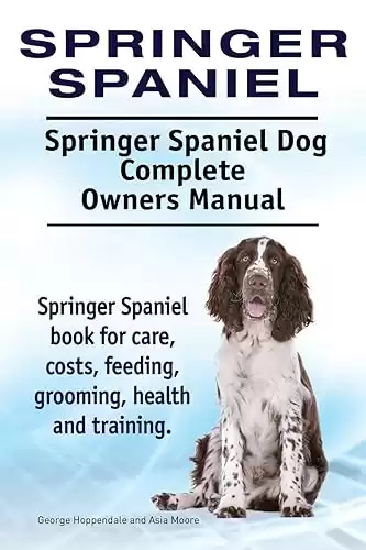 Springer Spaniel Dog Complete Owners Manual for care, costs, feeding, grooming, health, and training.