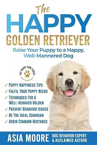 The Happy Golden Retriever: Raise Your Puppy to a Happy, Well-Mannered Dog (The Happy Paw Series)