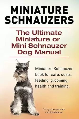 Miniature Schnauzers. The Ultimate Miniature or Mini Schnauzer Dog Manual