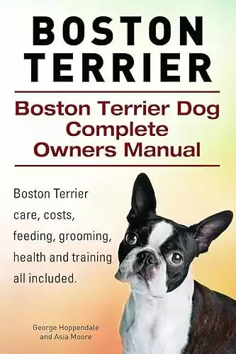 Boston Terrier. Boston Terrier care, costs, feeding, grooming, health and training all included. Boston Terrier Dog Complete Owners Manual.