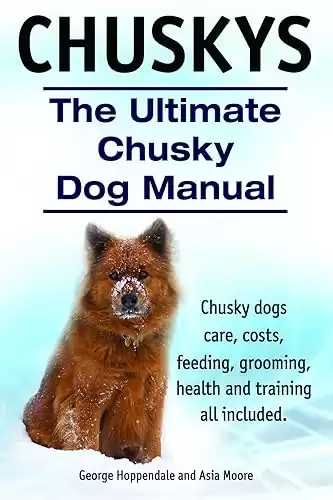 The Ultimate Chusky Dog Manual for dogs care, costs, feeding, grooming, training, and health are all include