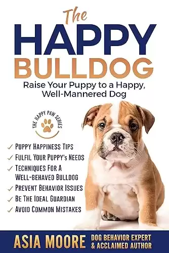 The Happy English (British) Bulldog: Raise Your Puppy to a Happy, Well-Mannered Dog (Happy Paw Series) (The Happy Paw Series)