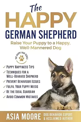 The Happy German Shepherd: Raise Your Puppy to a Happy, Well-Mannered dog (Happy Paw Series) (The Happy Paw Series)