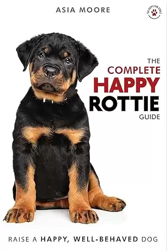 The Complete Happy Rottie Guide: The A-Z Rottweiler Manual for New and Experienced Owners (Happy Paw Series)