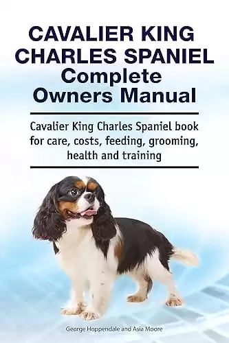 Cavalier King Charles Spaniel Complete Owners Manual. Cavalier King Charles Spaniel book for care, costs, feeding, grooming, health and training